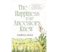 The Happiness Your Ancestors Knew: Ancient Wisdom for a Modern World: Real Practices to Reclaim Joy and Inner Balance