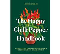 The Happy Chilli Pepper Handbook: Essential Advice and Easy Techniques for Growing Red Hot Chillies at Home