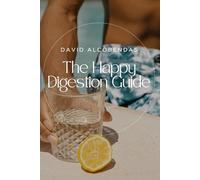 The Happy Digestion Guide: Foods and Habits to Soothe Your Stomach, Reduce Bloating, and Eliminate Discomfort