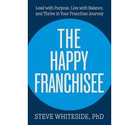 The Happy Franchisee: Lead with Purpose, Live with Balance, and Thrive in Your Franchise Journey