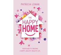The Happy Home: Your Guide to Creating a Happy, Healthy, Wealthy Life