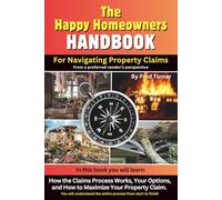 The Happy Homeowners HANDBOOK For Navigating Property Claims: Learn how the Claims Process Works, Your Options, and How to Maximize Your Property Claim from a preferred vendor's perspective.