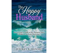 The Happy Husband: Discovering a Path to Joy, Purpose and Fulfillment in Your Marriage