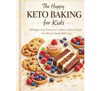 The Happy Keto Baking for Kids: 60 Sugar-Free Desserts, Cookies, Cakes & Treats the Whole Family Will Love