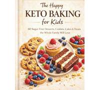 The Happy Keto Baking for Kids: 60 Sugar-Free Desserts, Cookies, Cakes & Treats the Whole Family Will Love