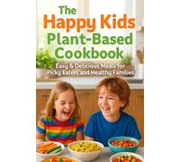The Happy Kids Plant-Based Cookbook: Easy & Delicious Meals for Picky Eaters and Healthy Families - The Secret to Raising Veggie-Loving Kids with Easy, Family-Approved Meals