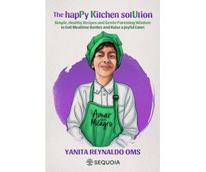 The hapPy Kitchen solUtion: Simple, Healthy Recipes and Gentle Parenting Wisdom to End Mealtime Battles and Raise a Joyful Eater.