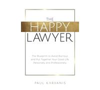 The Happy Lawyer: The Blueprint to Avoid Burnout and Put Together Your Good Life Personally and Professionally