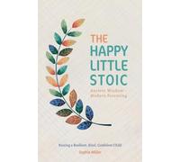 The Happy Little Stoic: Ancient Wisdom - Modern Parenting. Raising a Resilient, Kind, Confident Child