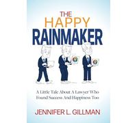 The Happy Rainmaker: A Little Tale About A Lawyer Who Found Success And Happiness Too