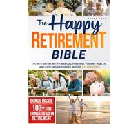 The Happy Retirement Bible: How to Retire with Financial Freedom, Vibrant Health, and Lifelong Happiness in Your Golden Years | Includes 100+ Fun Things to Do in Retirement