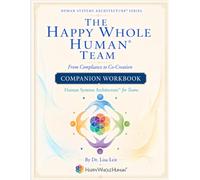 The Happy Whole Human® Team Workbook: Your team is not a problem to be solved. It is a living system to be designed.