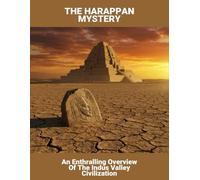 The Harappan Mystery: An Enthralling Overview Of The Indus Valley Civilization
