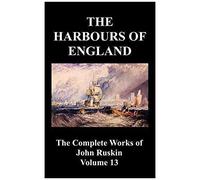 The Harbours Of England (The Complete Works Of John Ruskin - Volume 13)