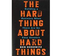 The Hard Thing About Hard Things: Building a Business When There Are No Easy Answers-Straight Talk on the Challenges of Entrepreneurship