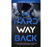 THE HARD WAY BACK: MY RECOVERY FROM SEVERE TRAUMA TO ULTRA RUNNING, WITH PRACTICAL MODULES AND A JOURNAL