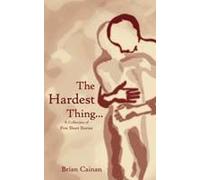 The Hardest Thing...: A Collection Of Five Short Stories