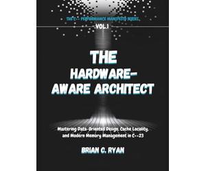 THE HARDWARE-AWARE ARCHITECT: Mastering Data-Oriented Design, Cache Locality, and Modern Memory Management in C++23