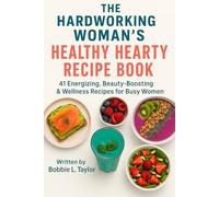 The Hardworking Woman’s Healthy Hearty Recipe Book: 41 Energizing, Beauty-Boosting, Wellness-Focused Recipes for Busy Women