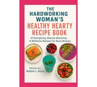 The Hardworking Woman’s Healthy Hearty Recipe Book 41 Energizing, Beauty-Boosting, Wellness-Focused Recipes for Busy Women