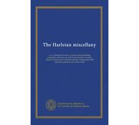 The Harleian miscellany (v.4): or, A collection of scarce, curious, and entertaining pamphlets and tracts, as well in manuscript as in print, found in ... historical, political, and critical notes
