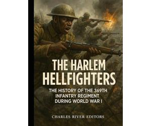 The Harlem Hellfighters: The History of the 369th Infantry Regiment during World War I