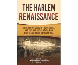 The Harlem Renaissance: A Captivating Guide to the Cultural, Artistic, and Social Revolution that Transformed 1920s America