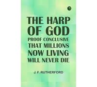 The Harp of God: Proof Conclusive That Millions Now Living Will Never Die