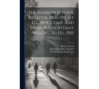 The Harrow School Register, 1800-1911. 1st Ed., 1894, Comp. And Ed. By R. Courtenay Welch ... 2d Ed., 1901