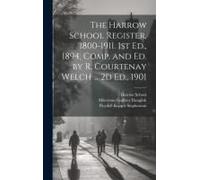 The Harrow School Register, 1800-1911. 1st Ed., 1894, Comp. And Ed. By R. Courtenay Welch ... 2d Ed., 1901