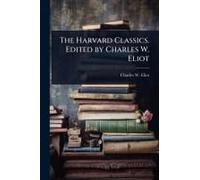 The Harvard Classics. Edited By Charles W. Eliot