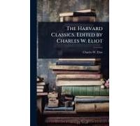 The Harvard Classics. Edited By Charles W. Eliot