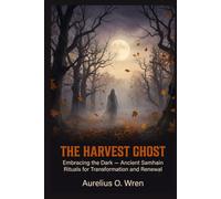 The Harvest Ghost: Embracing the Dark - Ancient Samhain Rituals for Transformation and Renewal