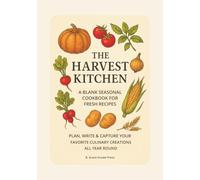 The Harvest Kitchen: A Blank Seasonal Cookbook for Fresh Recipes, Plan, Write & Capture Your Favorite Culinary Creations All Year Round