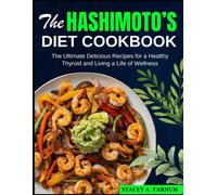 The Hashimoto's Diet Cookbook: The Ultimate Delicious Recipes For A Healthy Thyroid And Living A Life Of Wellness