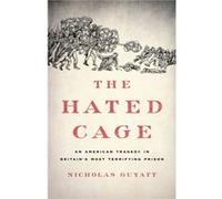 The Hated Cage An American Tragedy in Britains Most Terrifying Prison by Nicholas Guyatt Nicholas Guyatt (Auteur)