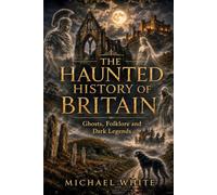 The Haunted History of Britain: Ghosts, Folklore and Dark Legends