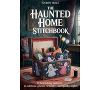 THE HAUNTED HOME STITCHBOOK: 25 Bewitching Patterns to Celebrate Ghosts, Witches, and Spooky Nights