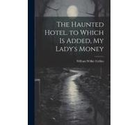 The Haunted Hotel. To Which Is Added, My Lady's Money