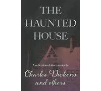 The Haunted House: A Collection of Short Stories by Charles Dickens and Others