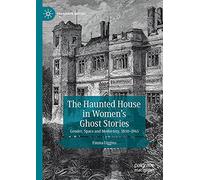The Haunted House in Women’s Ghost Stories: Gender, Space and Modernity, 1850-1945