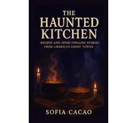 The Haunted Kitchen: Recipes and Spine-Tingling Stories from America’s Ghost Towns