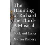 The Haunting of Richard the Third- A Musical: Book and Lyrics