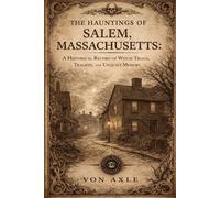 THE HAUNTINGS OF SALEM, MASSACHUSETTS: A Historical Record of Witch Trials, Tragedy, and Unquiet Memory