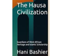 The Hausa Civilization: Guardians of West African Heritage and Islamic Scholarship