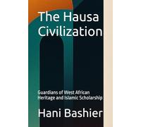 The Hausa Civilization: Guardians of West African Heritage and Islamic Scholarship