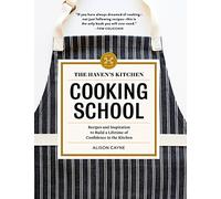 The Haven's Kitchen Cooking School: Recipes and Inspiration to Build a Lifetime of Confidence in the Kitchen