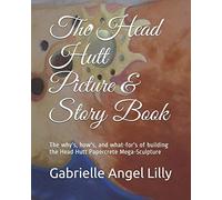 The Head Hutt Picture Book, Full Color Edition: The Why's, How's, And What-For's Of Building The Head Hutt Mega-Sculpture