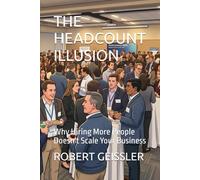 THE HEADCOUNT ILLUSION: Why Hiring More People Doesn't Scale Your Business