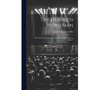 The Headless Horseman: A Play Based On Washington Irving's "Legend Of Sleepy Hollow